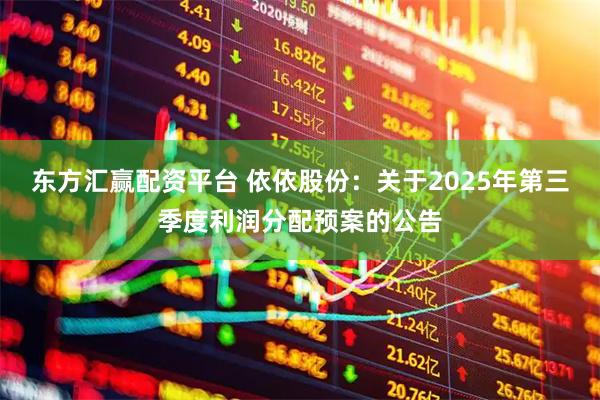 东方汇赢配资平台 依依股份：关于2025年第三季度利润分配预案的公告