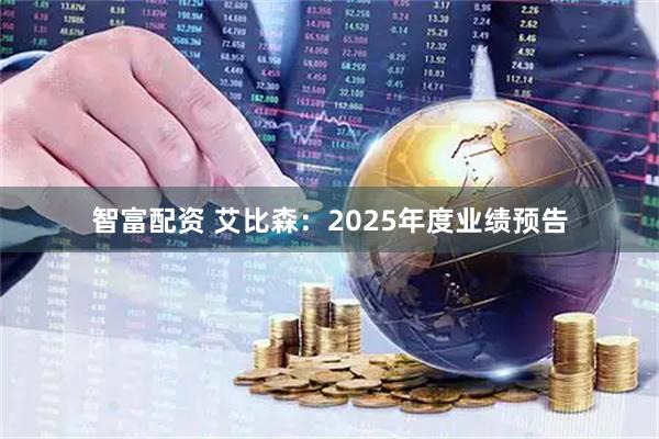 智富配资 艾比森：2025年度业绩预告