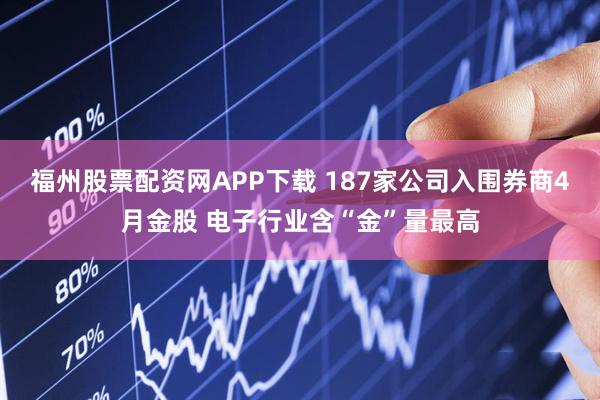 福州股票配资网APP下载 187家公司入围券商4月金股 电子行业含“金”量最高