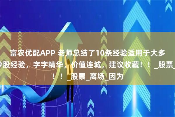 富农优配APP 老师总结了10条经验适用于大多数股民的炒股经验，字字精华，价值连城，建议收藏！！_股票_离场_因为