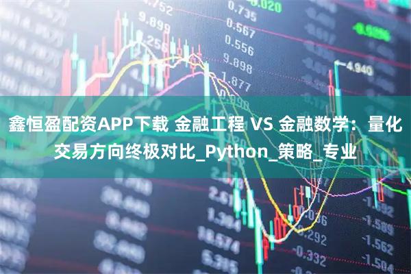 鑫恒盈配资APP下载 金融工程 VS 金融数学：量化交易方向终极对比_Python_策略_专业