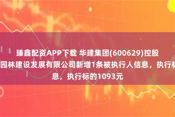 臻鑫配资APP下载 华建集团(600629)控股的上海景域园林建设发展有限公司新增1条被执行人信息，执行标的1093元