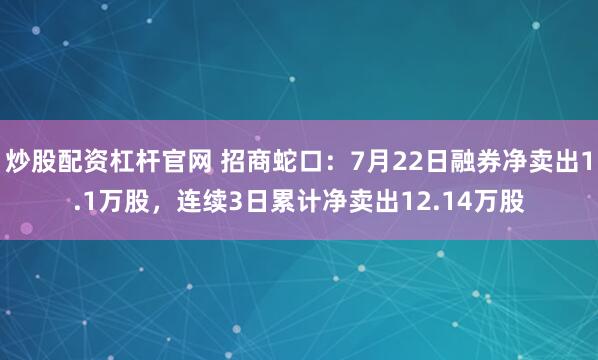 炒股配资杠杆官网 招商蛇口：7月22日融券净卖出1.1万股，连续3日累计净卖出12.14万股