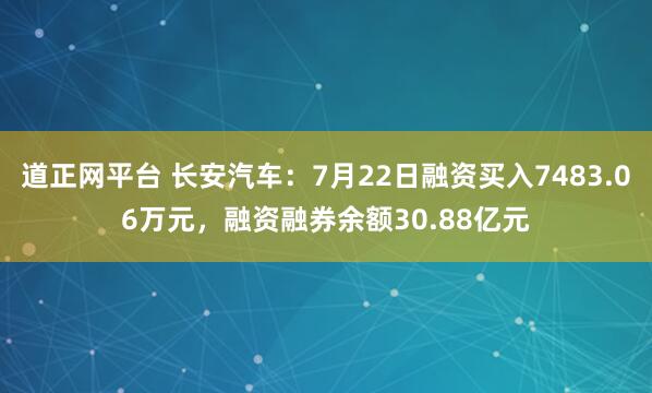 道正网平台 长安汽车：7月22日融资买入7483.06万元，融资融券余额30.88亿元