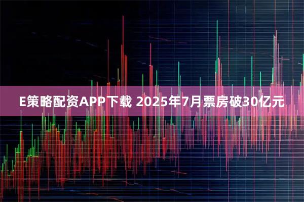 E策略配资APP下载 2025年7月票房破30亿元