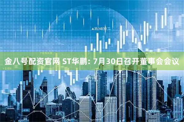 金八号配资官网 ST华鹏: 7月30日召开董事会会议
