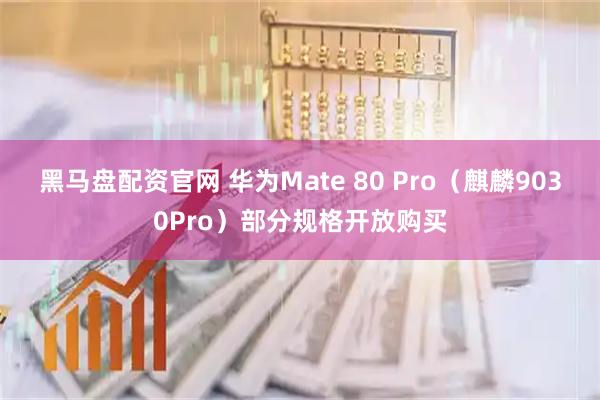 黑马盘配资官网 华为Mate 80 Pro（麒麟9030Pro）部分规格开放购买