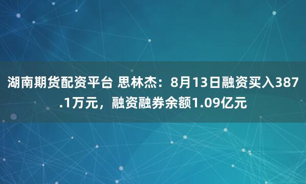 湖南期货配资平台 思林杰：8月13日融资买入387.1万元，融资融券余额1.09亿元