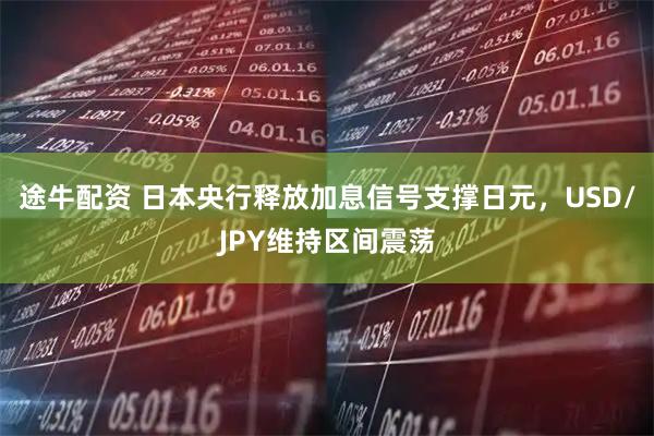 途牛配资 日本央行释放加息信号支撑日元，USD/JPY维持区间震荡