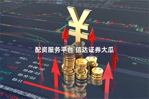 配资服务平台 信达证券大瓜